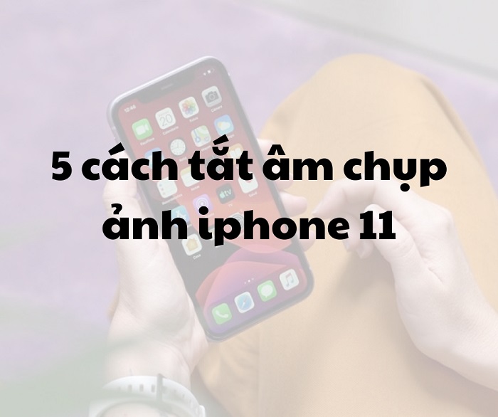 Ảnh minh họa: 5 cách tắt âm chụp ảnh iphone 11