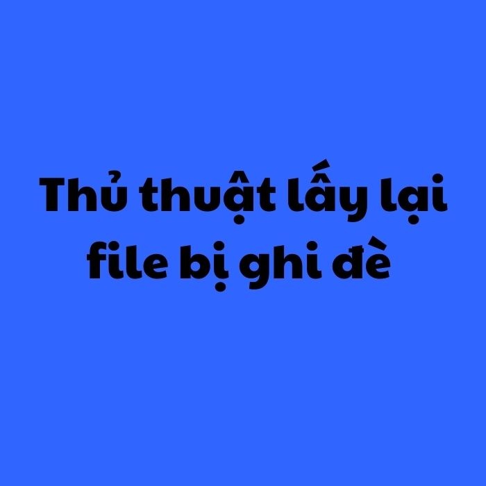 Ảnh minh hoạ: Thủ thuật lấy lại file bị ghi đè