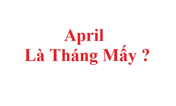 April là tháng mấy? Câu hỏi về April là tháng nào trong năm