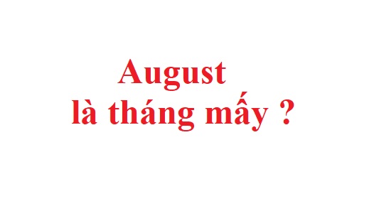 Giải đáp câu hỏi: August là tháng mấy?