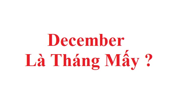 Giải đáp câu hỏi: December là tháng mấy trong năm