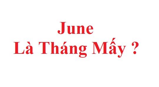 Giải đáp: June là tháng mấy ? June trong tiếng anh là tháng nào tiếng việt ?