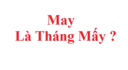 May là tháng mấy? May là tháng nào trong năm tiếng việt ?
